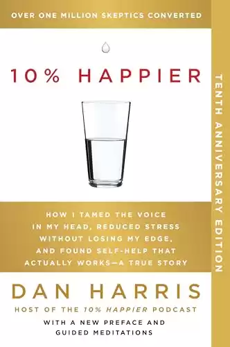 10% Happier 10th Anniversary: How I Tamed the Voice in My Head, Reduced Stress Without Losing My Edge, and Found Self-Help That Actually Works A True Story