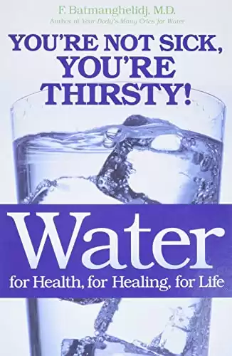 Water: For Health, for Healing, for Life: You re Not Sick, You re Thirsty!