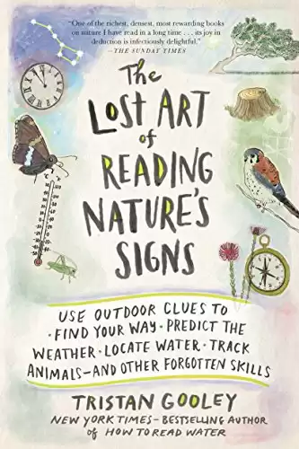 The Lost Art of Reading Nature s Signs: Use Outdoor Clues to Find Your Way, Predict the Weather, Locate Water, Track Animals and Other Forgotten Skills (Natural Navigation)