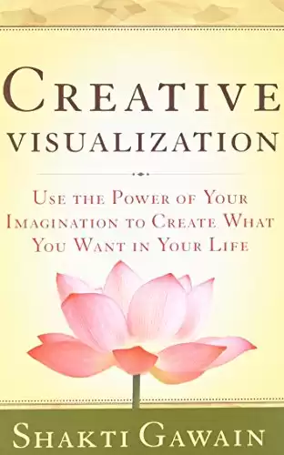 Creative Visualization: Use the Power of Your Imagination to Create What You Want in Your Life